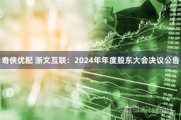 奇侠优配 浙文互联：2024年年度股东大会决议公告