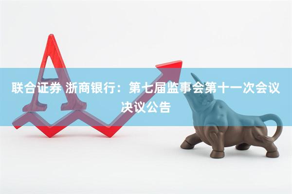 联合证券 浙商银行：第七届监事会第十一次会议决议公告