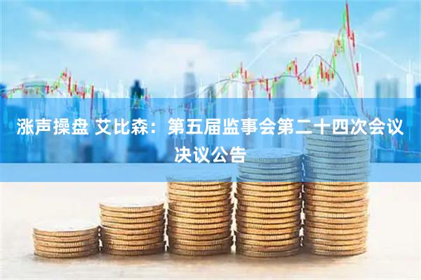 涨声操盘 艾比森：第五届监事会第二十四次会议决议公告