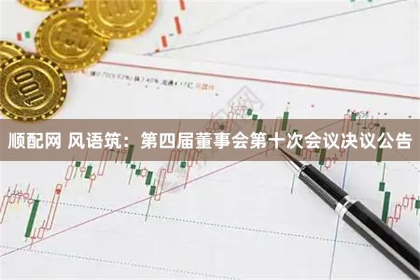 顺配网 风语筑：第四届董事会第十次会议决议公告