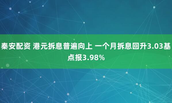 秦安配资 港元拆息普遍向上 一个月拆息回升3.03基点报3.98%