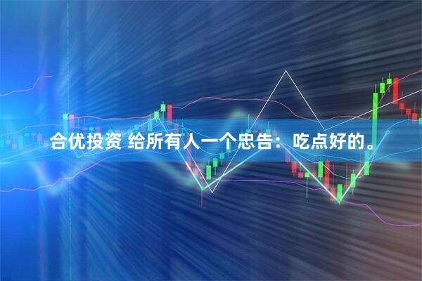合优投资 给所有人一个忠告：吃点好的。