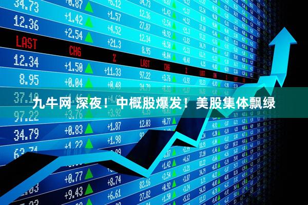 九牛网 深夜！中概股爆发！美股集体飘绿