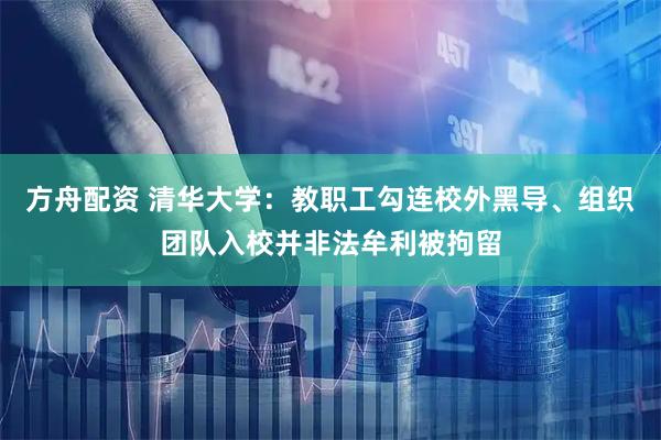 方舟配资 清华大学：教职工勾连校外黑导、组织团队入校并非法牟利被拘留