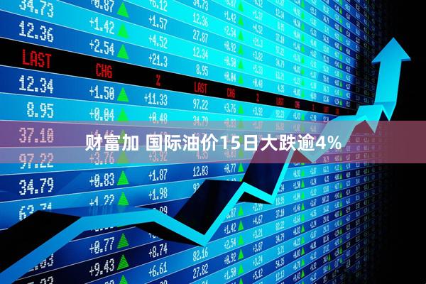 财富加 国际油价15日大跌逾4%
