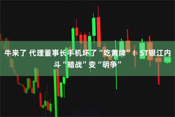 牛来了 代理董事长手机坏了“吃黄牌”！ST银江内斗“暗战”变“明争”