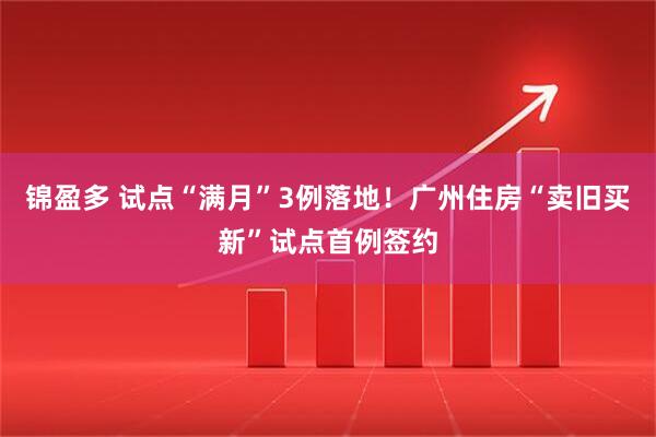 锦盈多 试点“满月”3例落地！广州住房“卖旧买新”试点首例签约