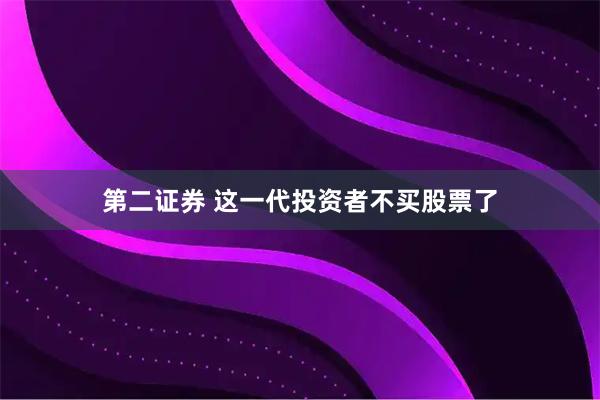 第二证券 这一代投资者不买股票了