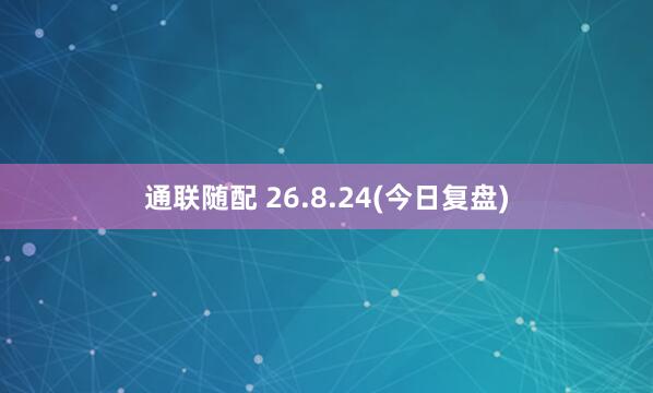通联随配 26.8.24(今日复盘)